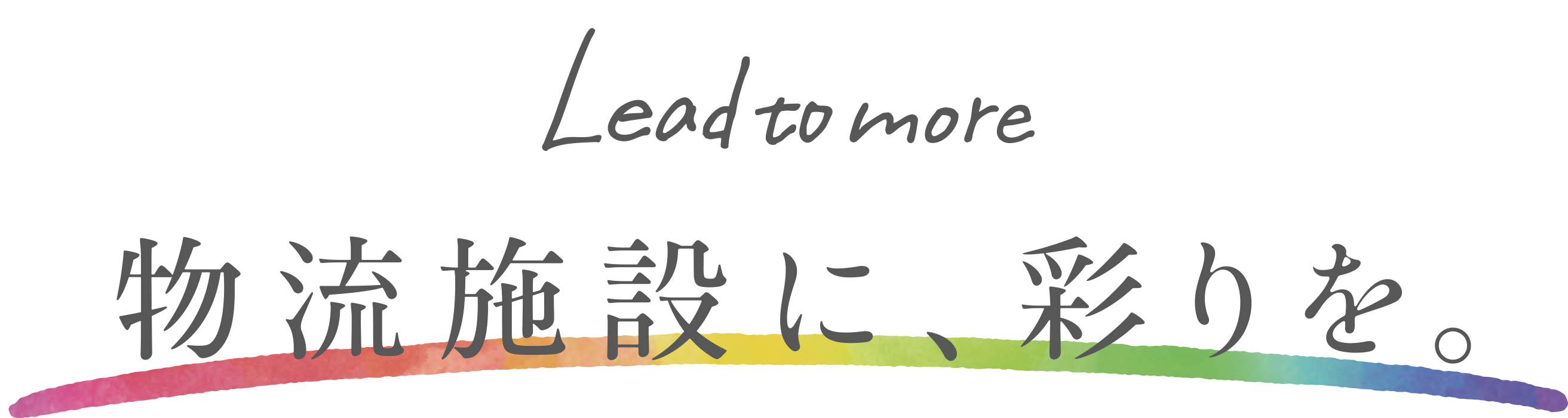 Lead to more 物流施設に、彩りを。

